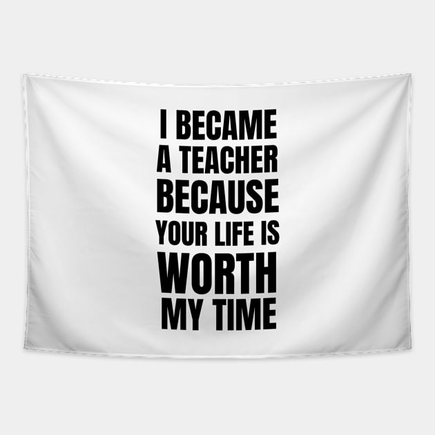 I Became A Teacher Because Your Life Is Worth My Time Tapestry by Petalprints