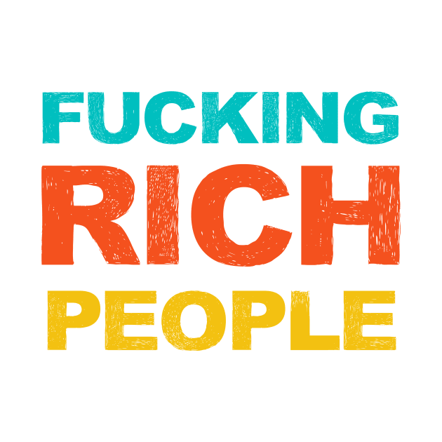 FUCKING Rich People Funny Sarcastic Humor Gift by gillys