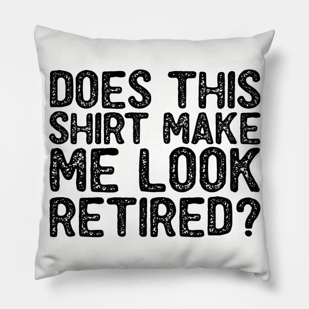 Does This Shirt Make Me Look Retired-Retirement- Pillow by S-Log