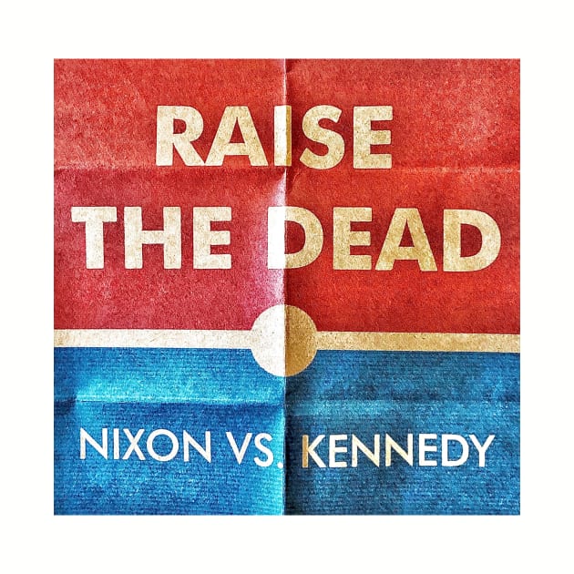 Raise The Dead: 1960 "Nixon Vs. Kennedy" by Politics Politics Politics