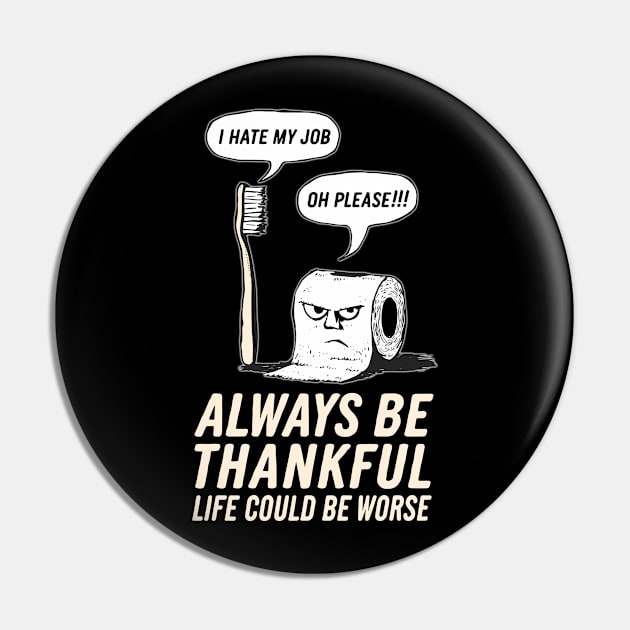 Funny Always Be Thankful, Life Could Be Worse Design Pin by TF Brands