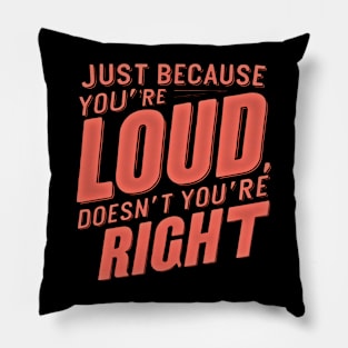 Bold Statement Design- Just Because You’re LOUD Doesn’t Mean You’re RIGHT Pillow