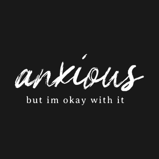 Anxious but im okay with it T-Shirt