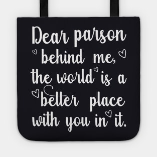 Dear parson behind me, the world is a better place with you in it Tote