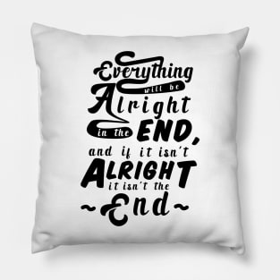 Everything will be alright in the end, and if it isn't alright, it isn't the end Pillow