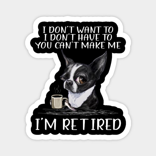 Chihuahua I Don't Want To I Don't Have To You Can't Make Me I'm Retired Magnet by celestewilliey