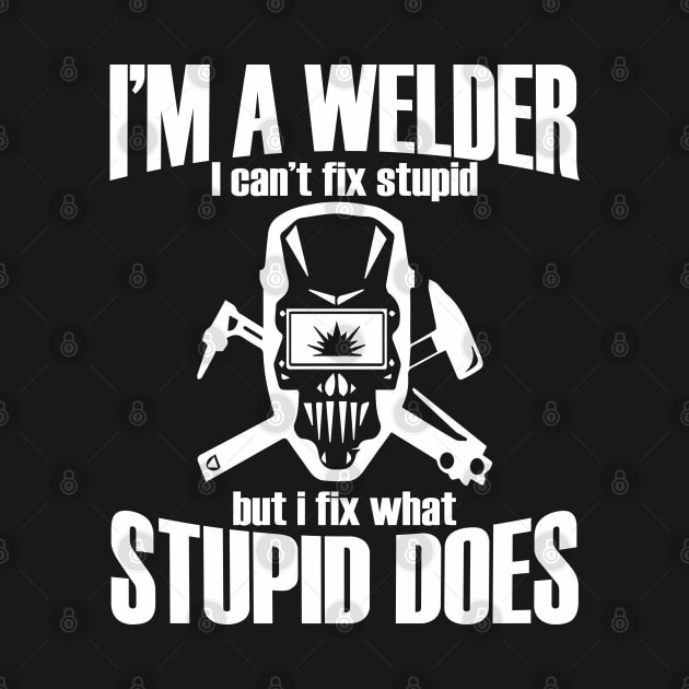 Welder - Im A Welder I Cant Fix Stupid But I Fix What Stupid Does by Kudostees