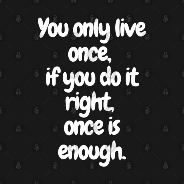 YOLO: Make It Count with your "You only live once, if you do it right, once is enough" -T-shirt by Deckacards