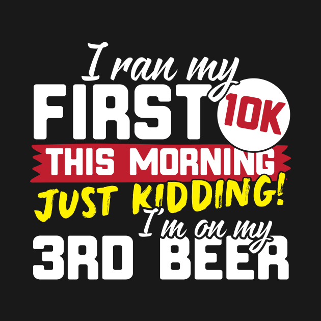 I Ran My First 10K This Morning Just Kidding I'm On My 3rd Beer by thingsandthings