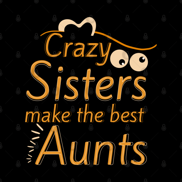 Crazy Sisters Make The Best Aunts by Ezzkouch