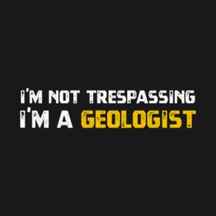 I'm Not Trespassing I'm A Geologist T-Shirt