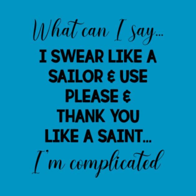 What Can I Say I Swear Like A Sailor And Use Please And Thank You Like A Saint Im Complicated 