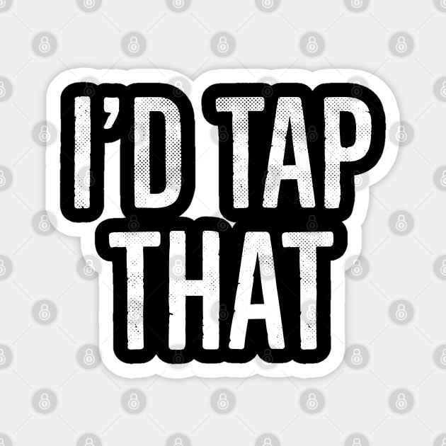 I'd Tap That, Funny Adult Humor Gift Magnet by bkls