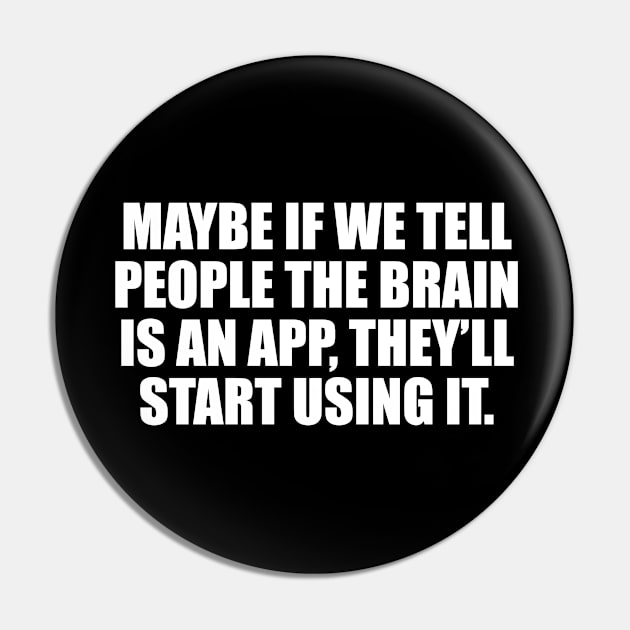 Maybe if we tell people the brain is an app, they’ll start using it Pin by CRE4T1V1TY