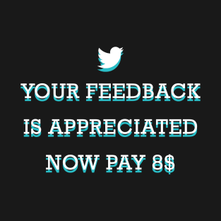 your feedback is appreciated now pay 8$ T-Shirt