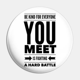 Be kind for everyone you meet is fighting a hard battle Pin