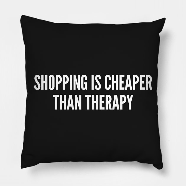 Shopping Is Cheaper Than Therapy - Funny Slogan Statement Humor Joke Pillow by sillyslogans