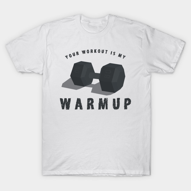 Your Workout is my Warmup Shirt - Funny Weightlifting T-Shirts and ...