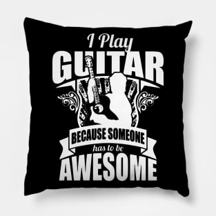 I Play Guitar Because Someone Has To Be Awesome Pillow