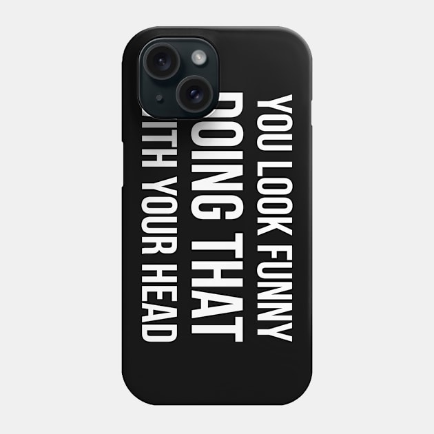 YOU LOOK FUNNY DOING THAT WITH YOUR HEAD Slogan Quote funny gift idea Phone Case by star trek fanart and more