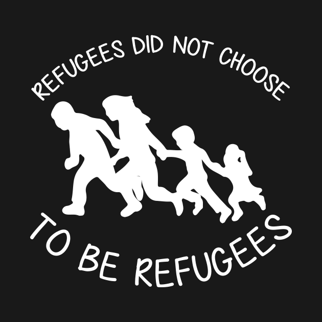 'Refugees Did Not Choose' Refugee Care Shirt by ourwackyhome