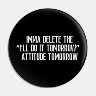 Imma delete the "I'll do it tomorrow" attitude tomorrow. Pin