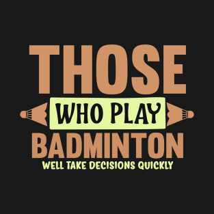 Those Who Play Badminton Well Take Decisions Quickly T-Shirt