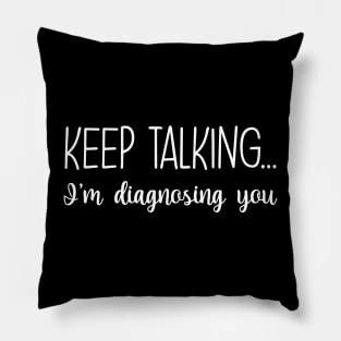 Keep Talking I'm Diagnosing You Funny Gift Pillow