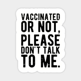 vaccinated or not, please don't talk to me. Funny Pro Vaccine Magnet