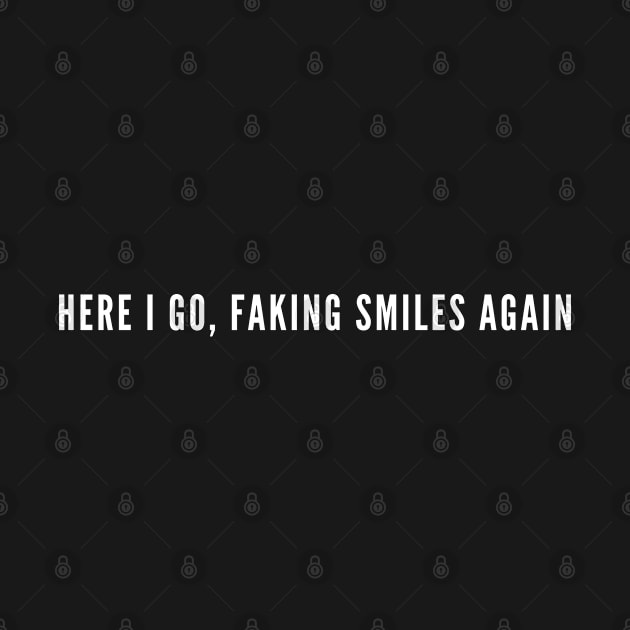 Here I Go, Faking Smiles Again - Funny Introvert Humor Geek Joke Statement Slogan by sillyslogans
