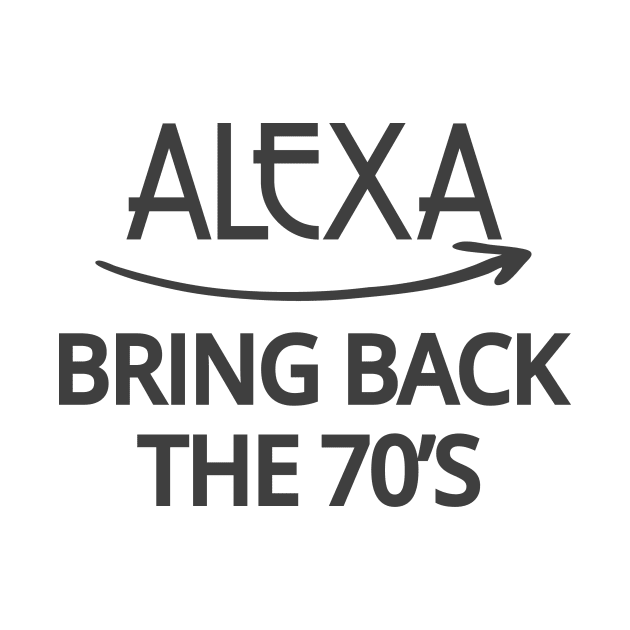 FUNNY ALEXA T-SHIRT: ALEXA BRING BACK THE 70'S by Chameleon Living