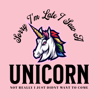 Sarcastic Sorry I'm Late I Saw A Unicorn  Didn't Want To Come T-Shirt