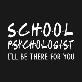 School Psychologist Ill Be There For You Funny School Gifts T-Shirt