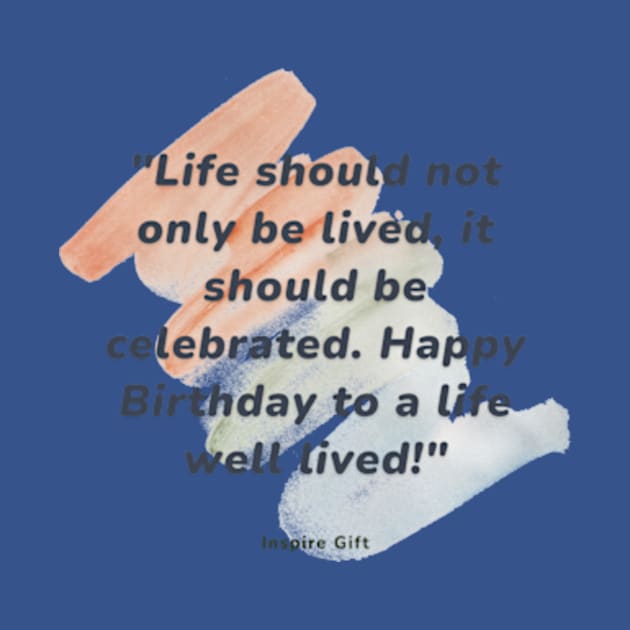 Life should not only be lived, it should be celebrated. Happy Birthday to a life well lived! by Inspire Gift