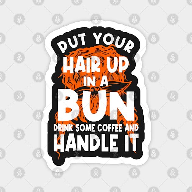 Put Your Hair Up In A Bun Drink Some Coffee And Handle It Magnet by PlusAdore