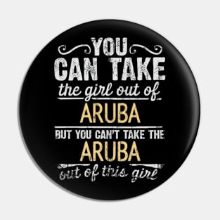 You Can Take The Girl Out Of Aruba But You Cant Take The Aruba Out Of The Girl Design - Gift for Aruban With Aruba Roots Pin