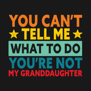 You Can't Tell Me What To Do You Are Not My Granddaughter T-Shirt