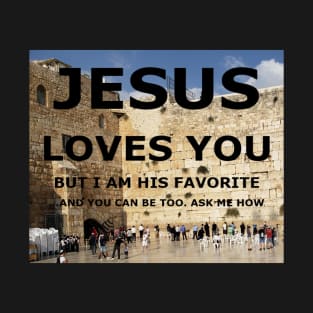 Jesus Loves you, but I am his favorite with wailing wall in background T-Shirt