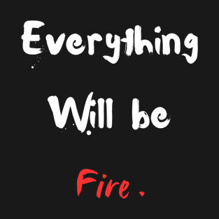 Everything will be fire ! T-Shirt