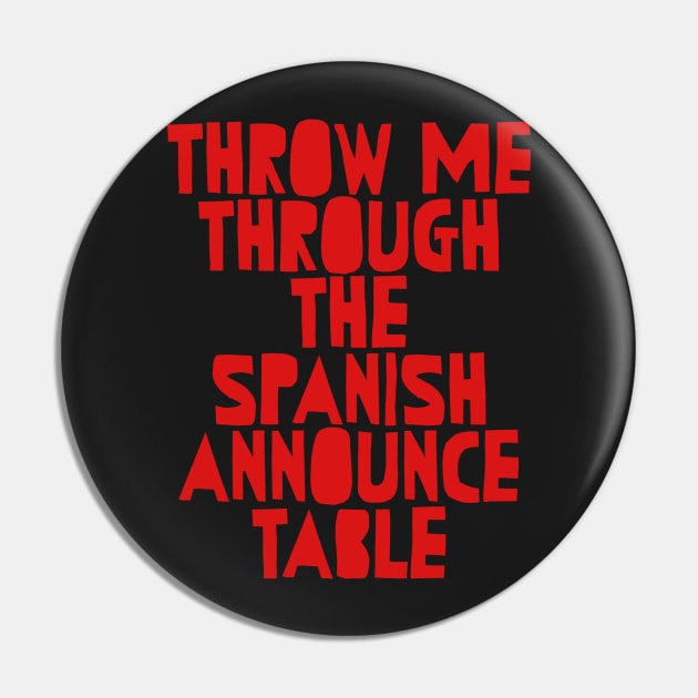 Throw me through the spanish announce table wrestling Pin by Captain-Jackson
