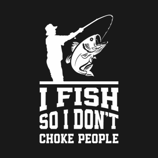 I Fish So I Don't Choke People T-Shirt