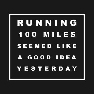 RUNNING 100 MILES SEEMED LIKE A GOOD IDEA YESTERDAY T-Shirt