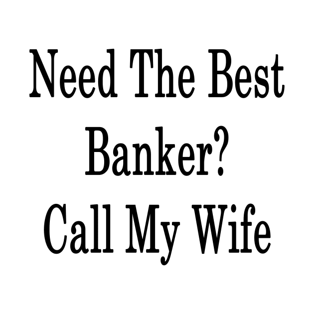 Need The Best Banker? Call My Wife by supernova23