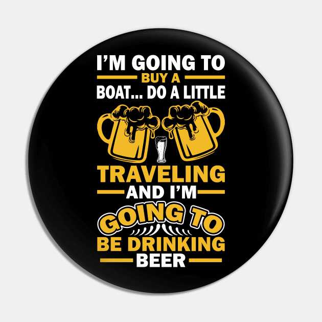 I m going to buy a boat do a little traveling  and I m going to be drinking beer T Shirt For Women Men Pin by Xamgi