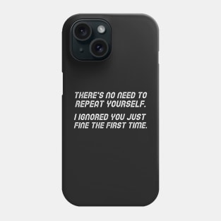 There's No Need To Repeat Yourself. I Ignored You Just Fine The First Time. Phone Case