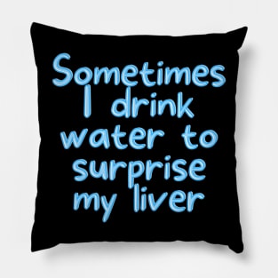 Sometimes I drink water to surprise my liver Pillow