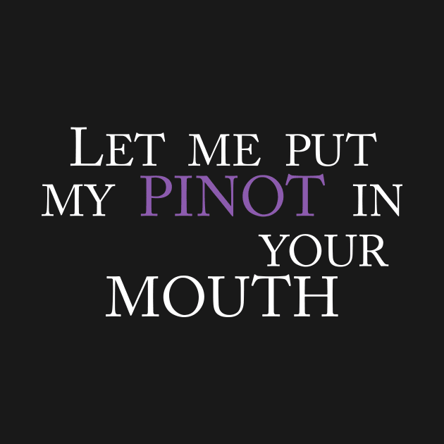 LET ME PUT MY PINOT IN YOUR MOUTH by TheCosmicTradingPost