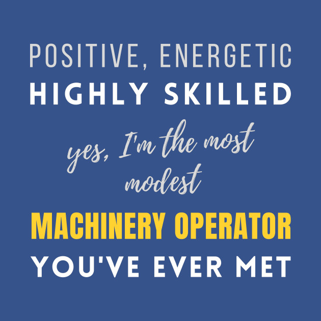 Discover The Most Modest Machinery Operator You've Ever Met | Coworker Working Highly Skilled Positive Jobs - Machinery Operator - T-Shirt