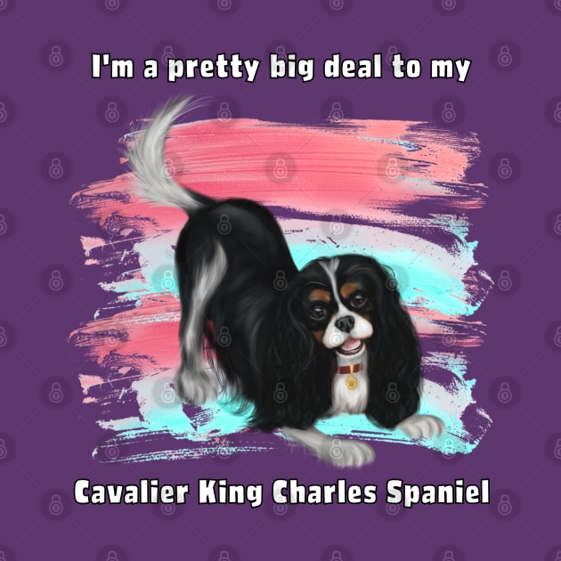 I'm a pretty big deal to my Cavalier King Charles Spaniel, Tri by Cavalier Gifts