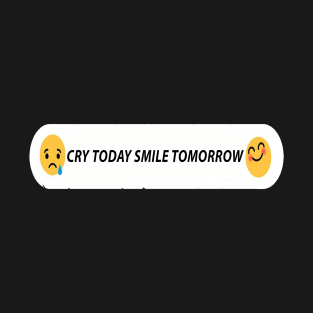 CRY TODAY SMILE TOMORROW T-Shirt